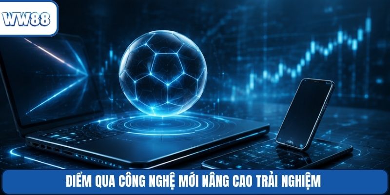 Điểm qua công nghệ mới nâng cao trải nghiệm