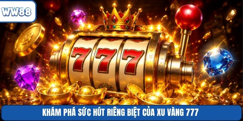 Khám phá sức hút riêng biệt của Xu Vàng 777