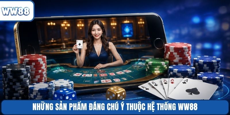 Những sản phẩm đáng chú ý thuộc hệ thống WW88