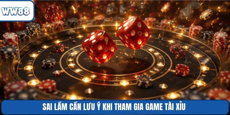 Sai lầm cần lưu ý khi tham gia game Tài Xỉu