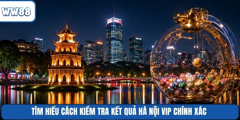 Tìm hiểu cách kiểm tra kết quả Hà Nội Vip chính xác