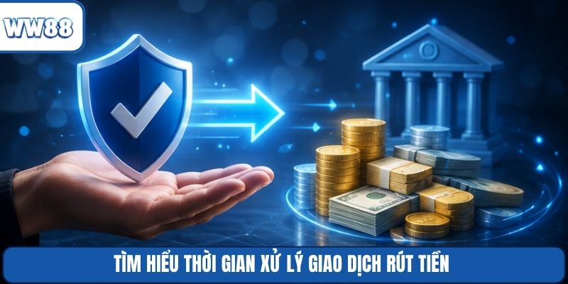 Tìm hiểu thời gian xử lý giao dịch rút tiền