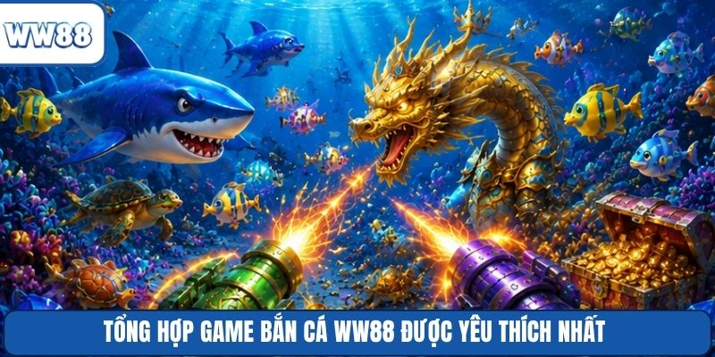 Tổng hợp game bắn cá WW88 được yêu thích nhất
